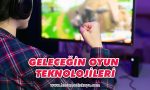 gelecegin-oyun-teknolojielri