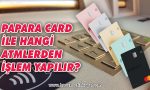 papara-card-ile-hangi-atm-lerden-islem-yapilir